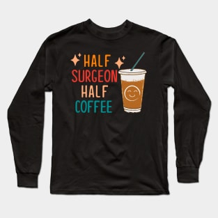 Half Surgeon Half Coffee Surgeon Gift Funny Surgeon Long Sleeve T-Shirt